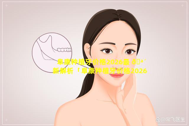 阜康种植牙价格2026最 🪴 新解析「阜康种植牙价格2026最新解析及图片」